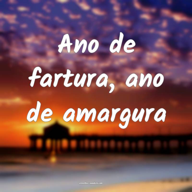 Ano de fartura, ano de amargura...