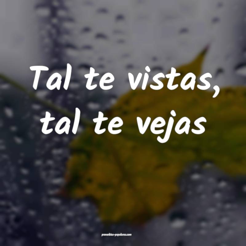 Tal te vistas, tal te vejas ...