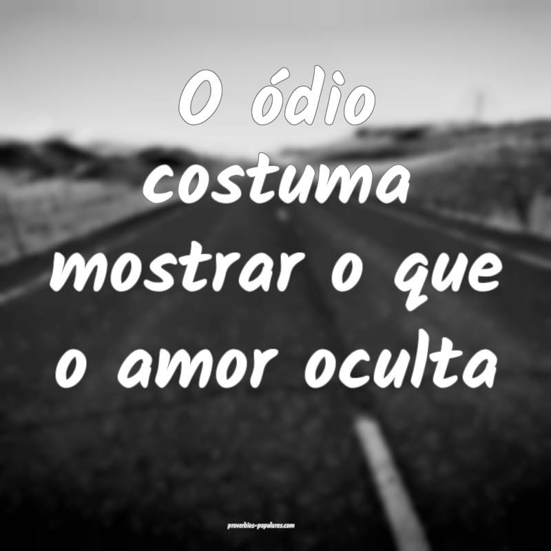 O ódio costuma mostrar o que o amor oculta...