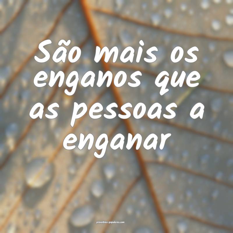 São mais os enganos que as pessoas a enganar...