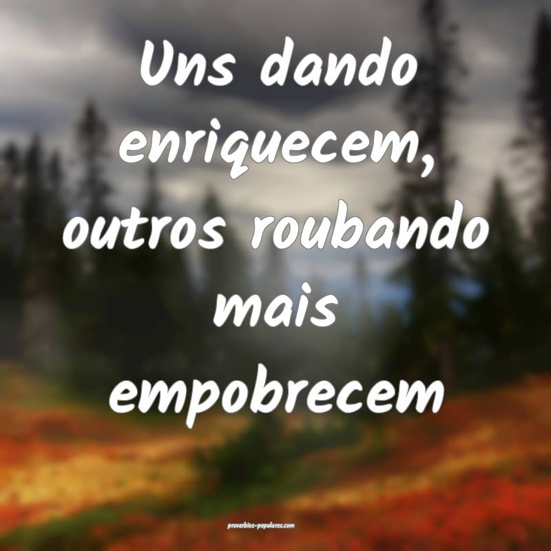 Uns dando enriquecem, outros roubando mais empobrecem...