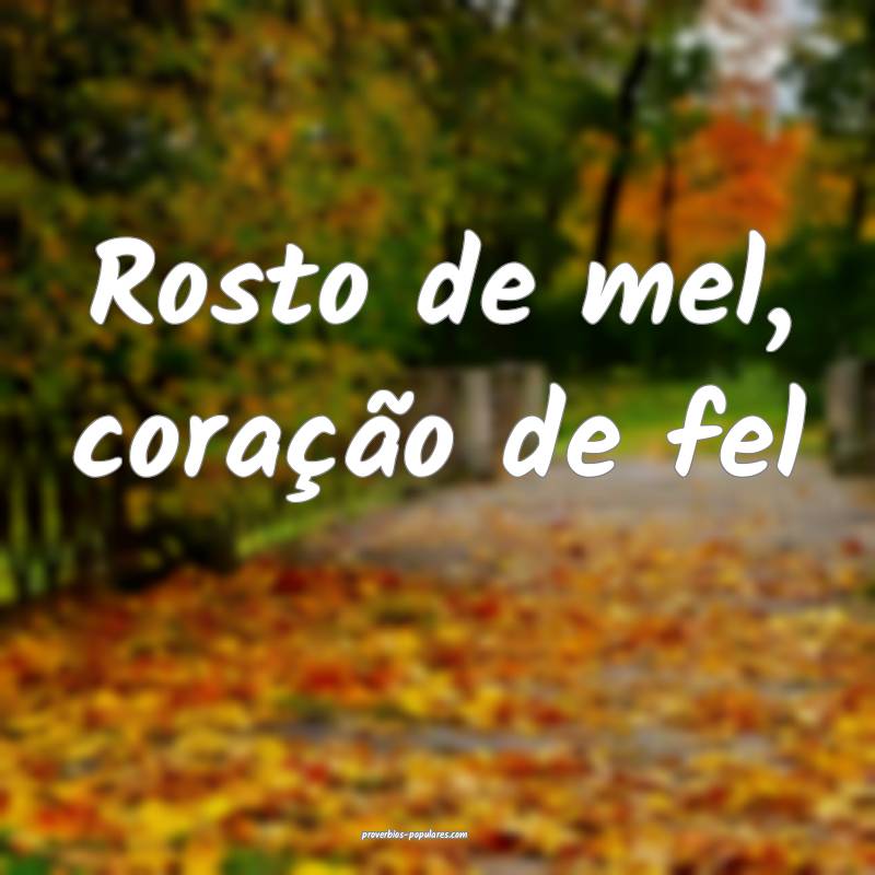 Rosto de mel, coração de fel...