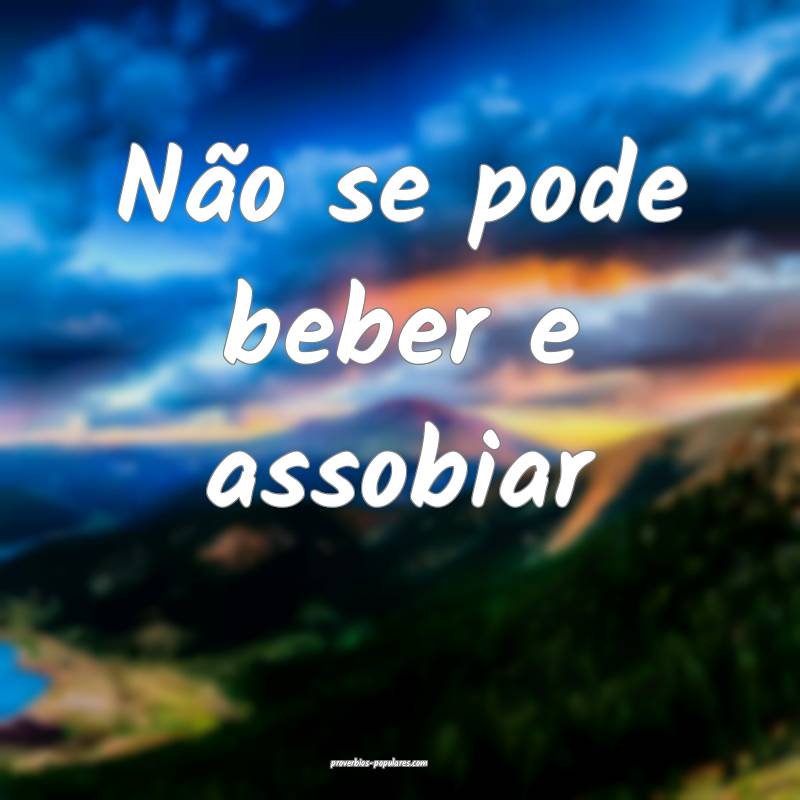Não se pode beber e assobiar...