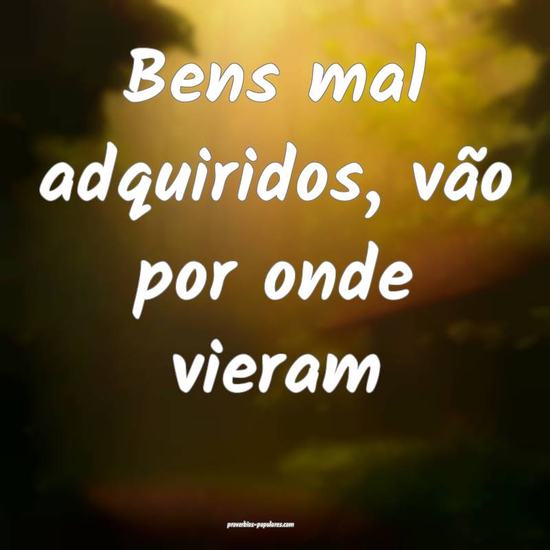 Bens mal adquiridos, vão por onde vieram...