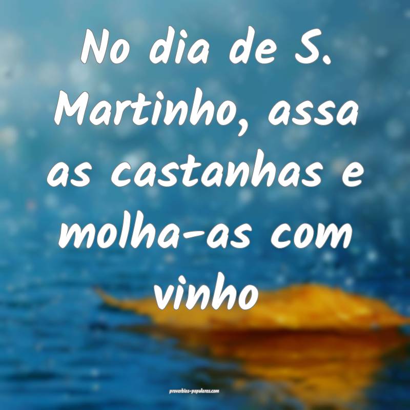 No dia de S. Martinho, assa as castanhas e molha-as com vinho...
