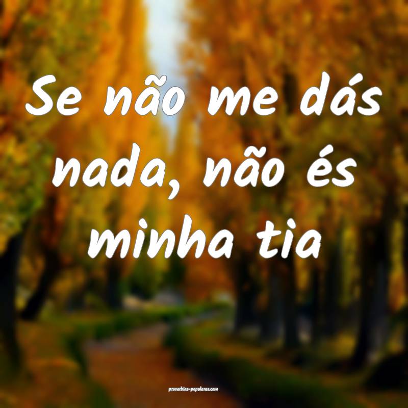 Se não me dás nada, não és minha tia ...