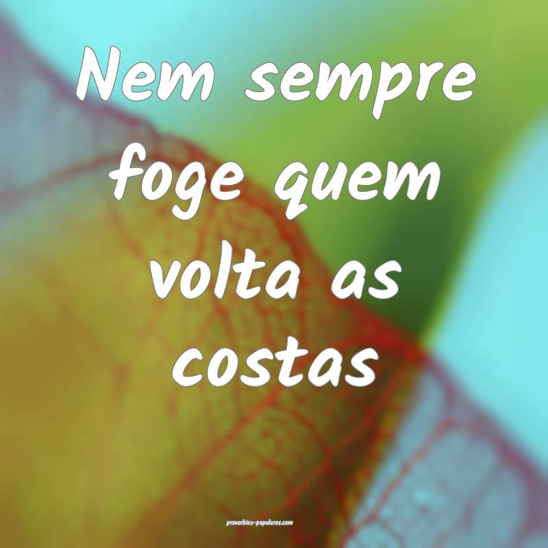 Nem sempre foge quem volta as costas...