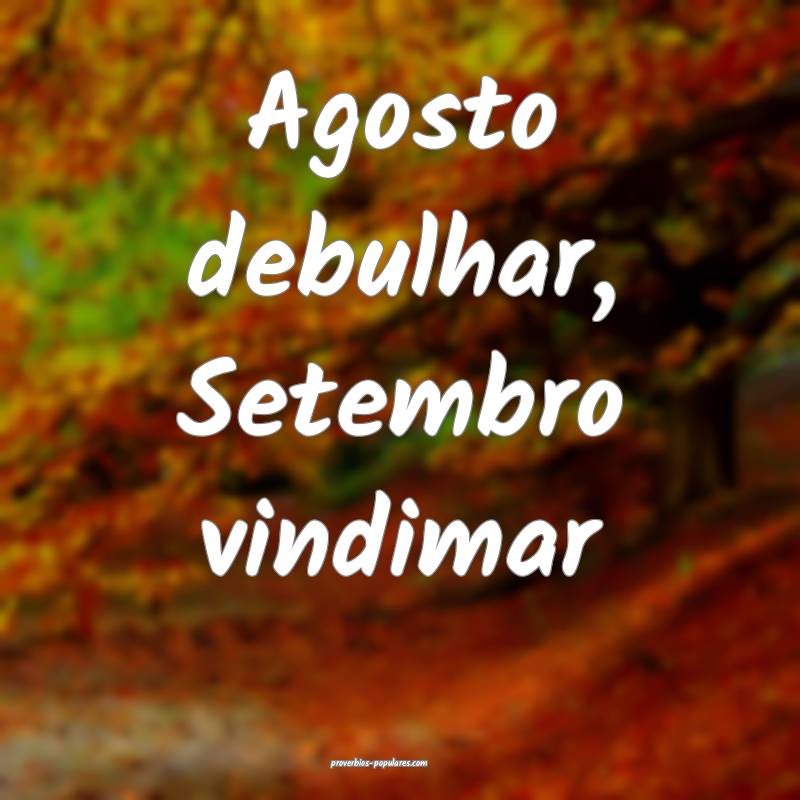 Agosto debulhar, Setembro vindimar ...