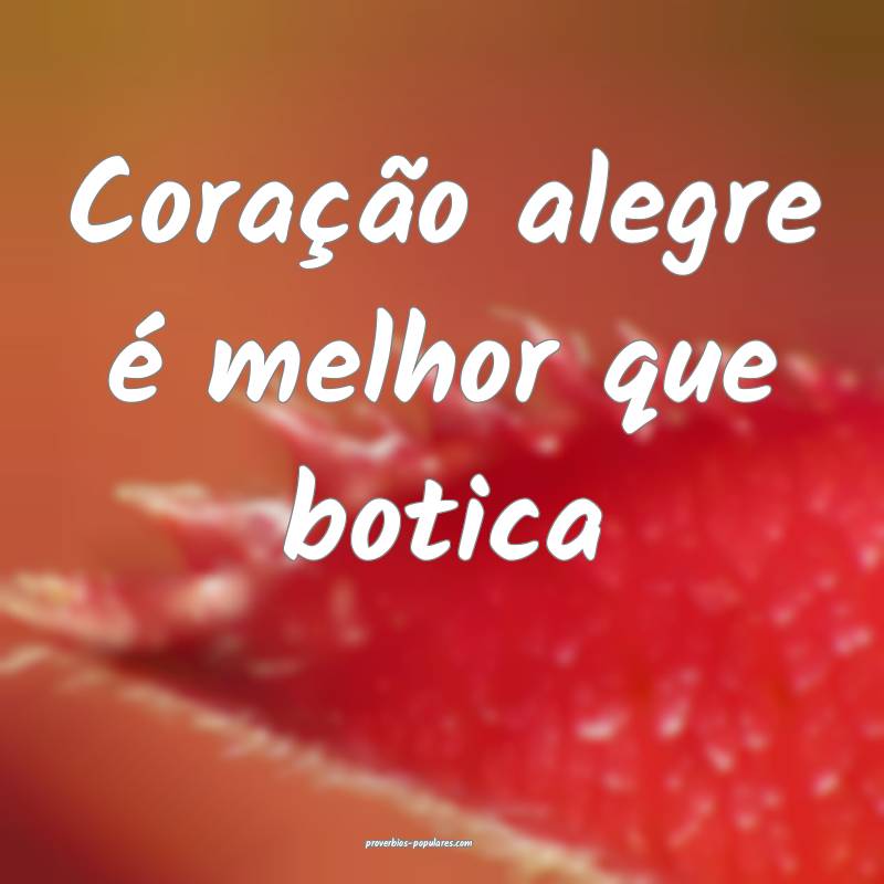 Coração alegre é melhor que botica ...