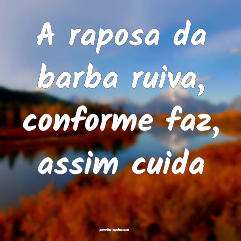 A raposa da barba ruiva, conforme faz, assim cuida ...