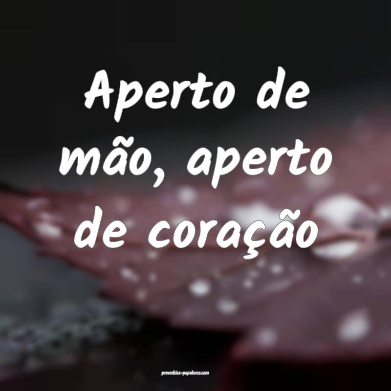 Aperto de mão, aperto de coração...