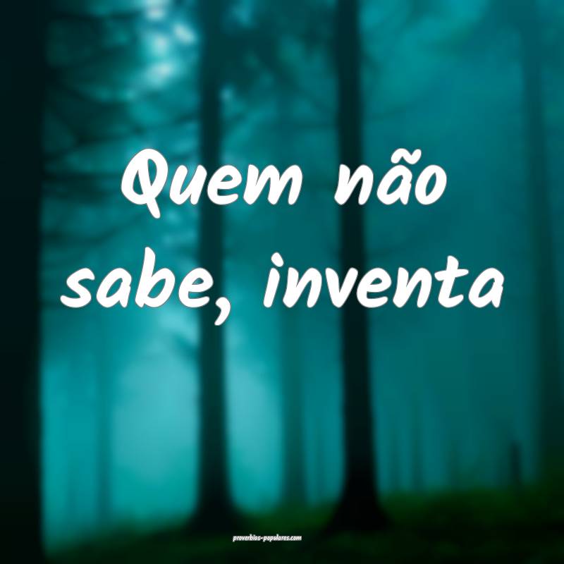 Quem não sabe, inventa ...