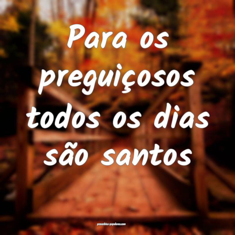 Para os preguiçosos todos os dias são santos...