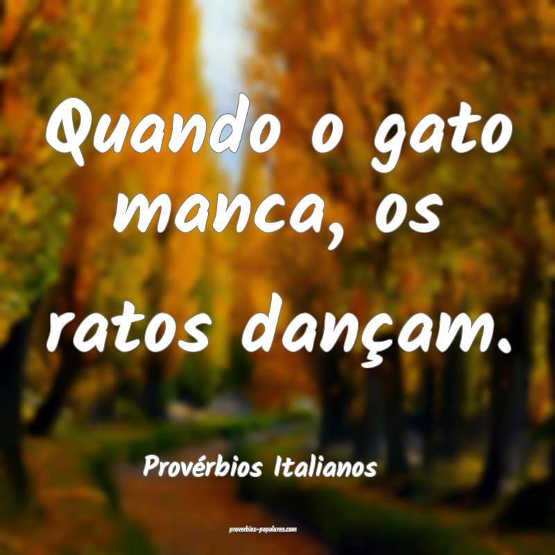 Quando o gato manca, os ratos dançam.
...