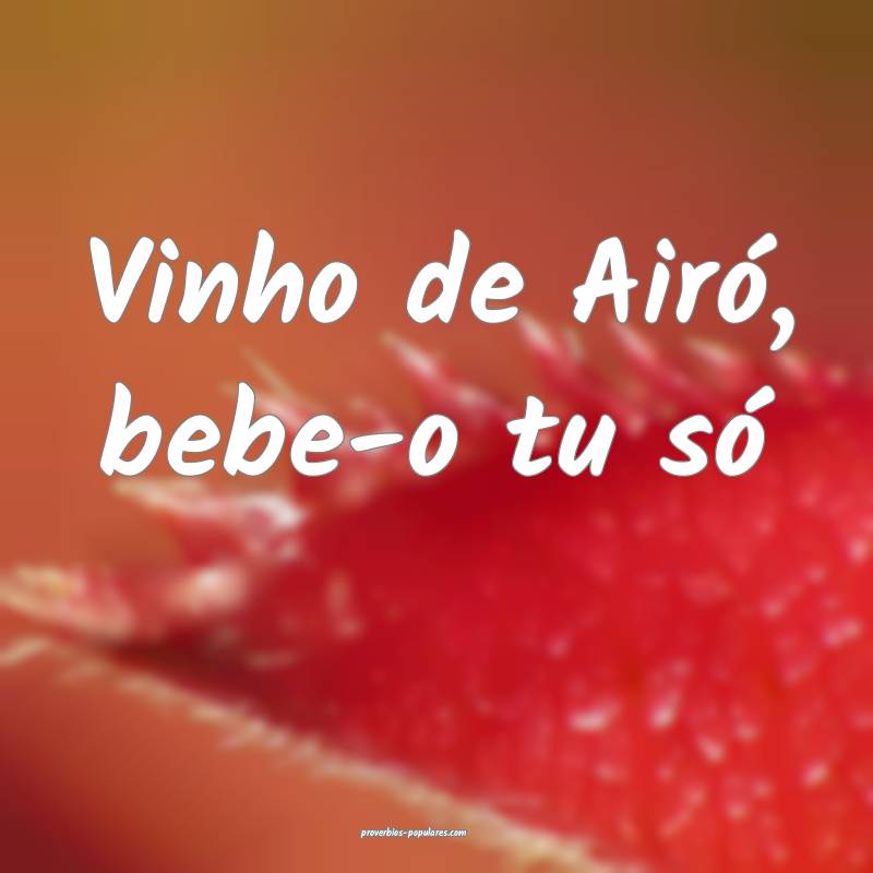 Vinho de Airó, bebe-o tu só ...