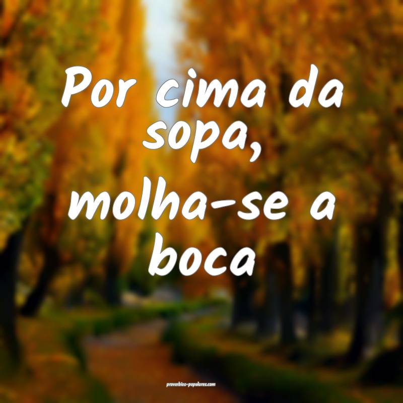 Por cima da sopa, molha-se a boca ...