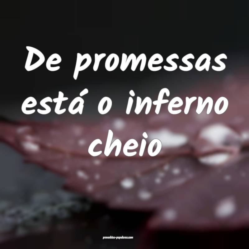 De promessas está o inferno cheio...