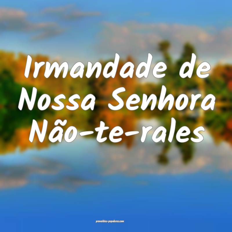 Irmandade de Nossa Senhora Não-te-rales...