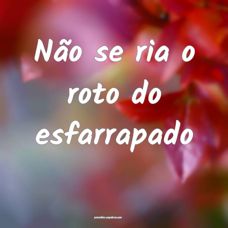 Não se ria o roto do esfarrapado...