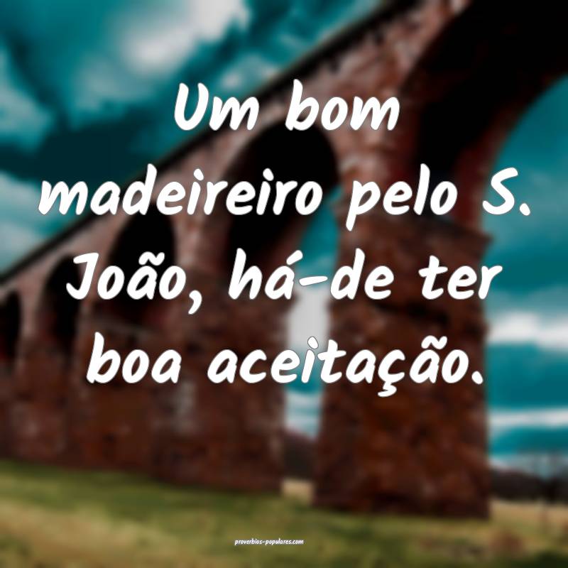 Um bom madeireiro pelo S. João, há-de ter boa aceitação....