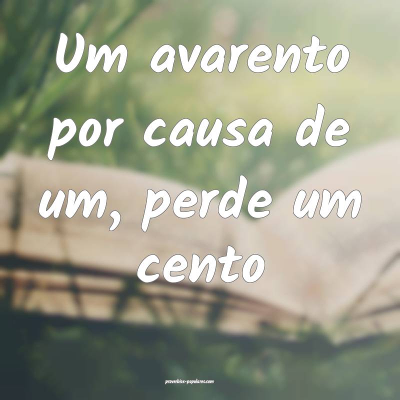 Um avarento por causa de um, perde um cento...