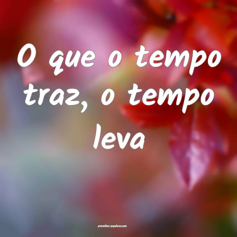 O que o tempo traz, o tempo leva ...