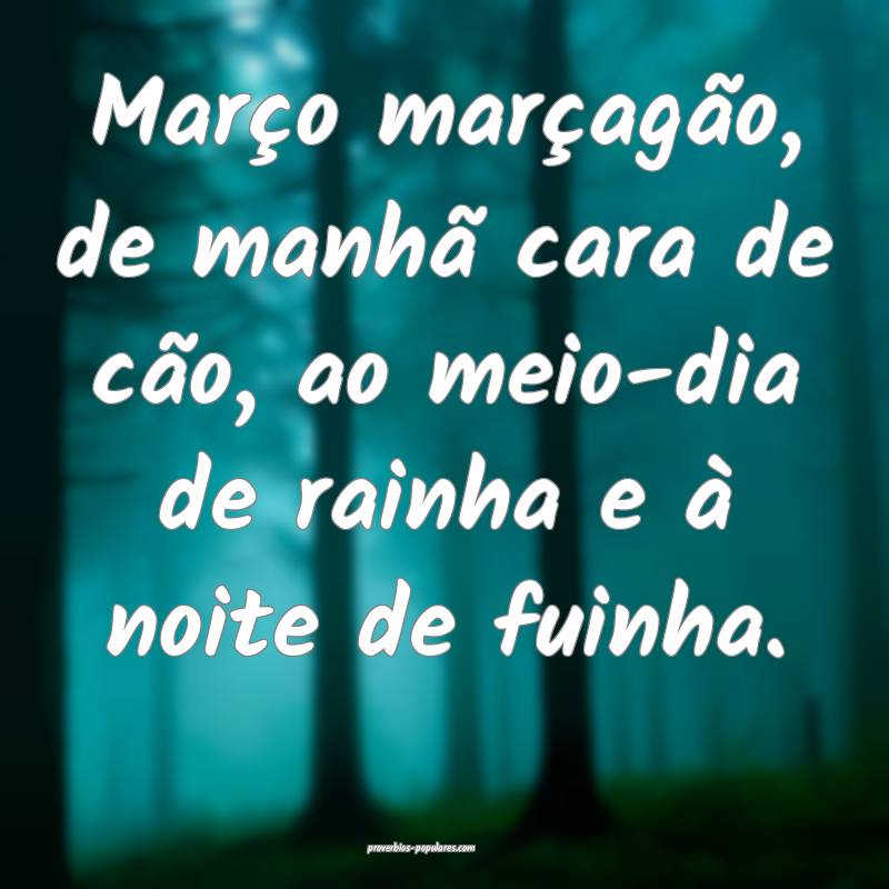 Março marçagão, de manhã cara de cão, ao meio-dia de rainha e à ...