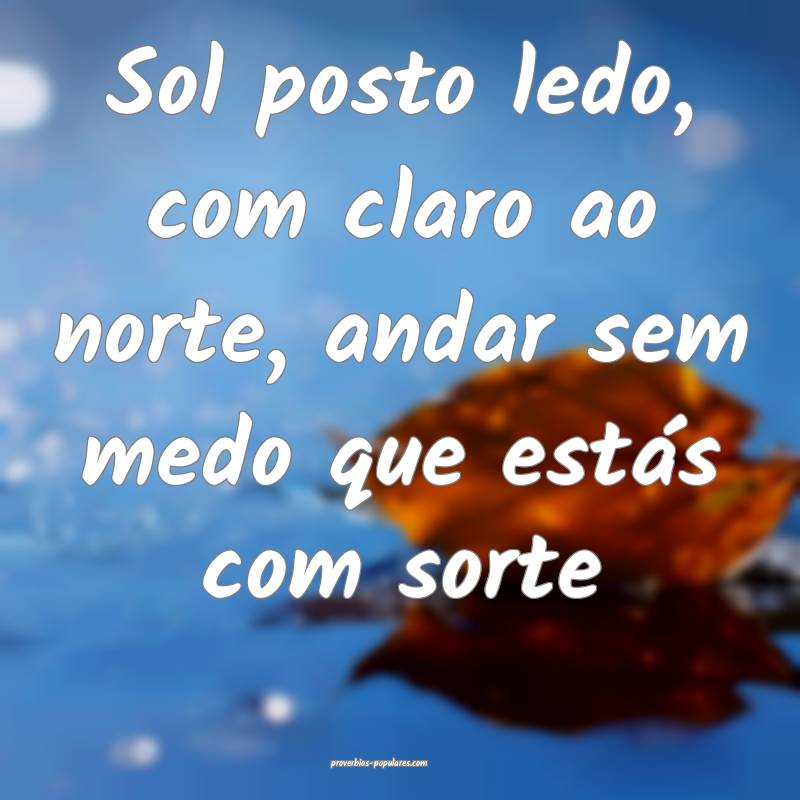 Sol posto ledo, com claro ao norte, andar sem medo ...