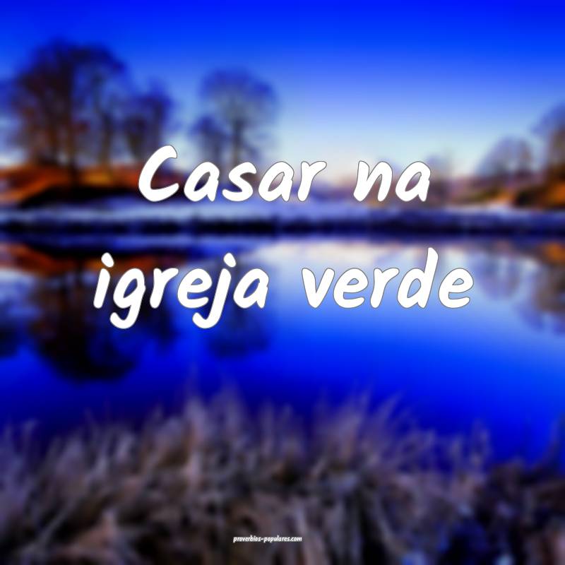 Casar na igreja verde...