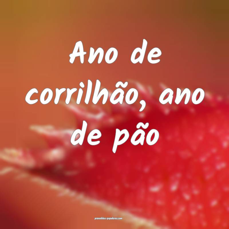 Ano de corrilhão, ano de pão ...