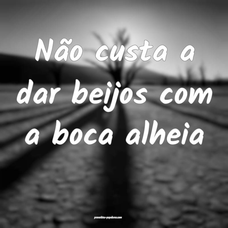 Não custa a dar beijos com a boca alheia ...