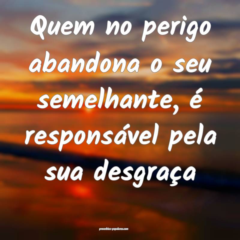 Quem no perigo abandona o seu semelhante, é responsável pela sua des...