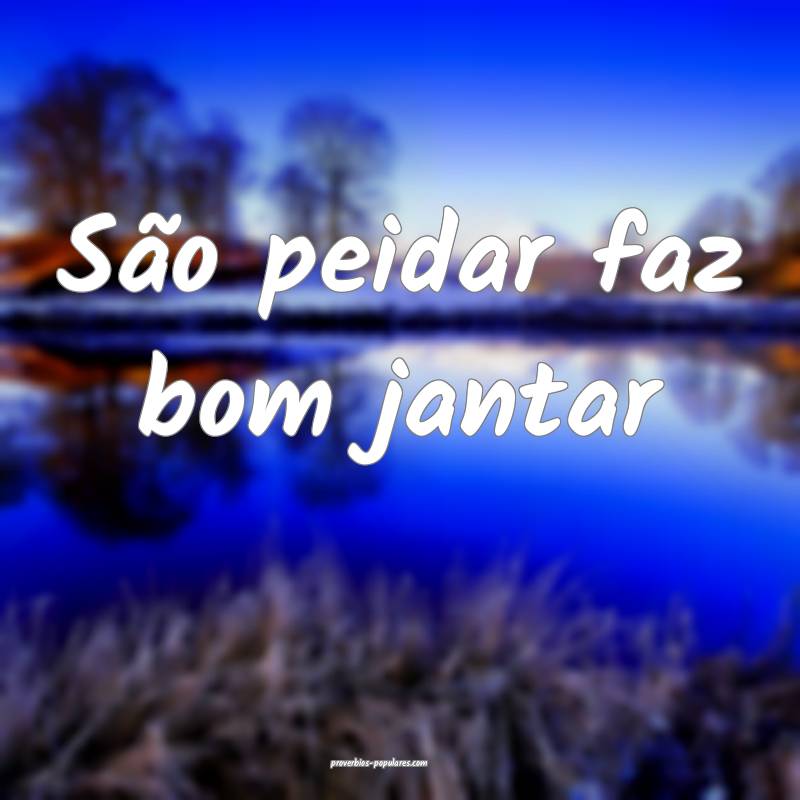 São peidar faz bom jantar ...