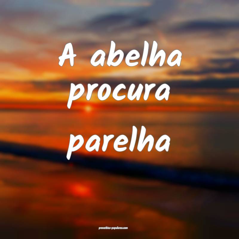 A abelha procura parelha...