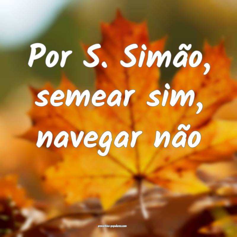 Por S. Simão, semear sim, navegar não...