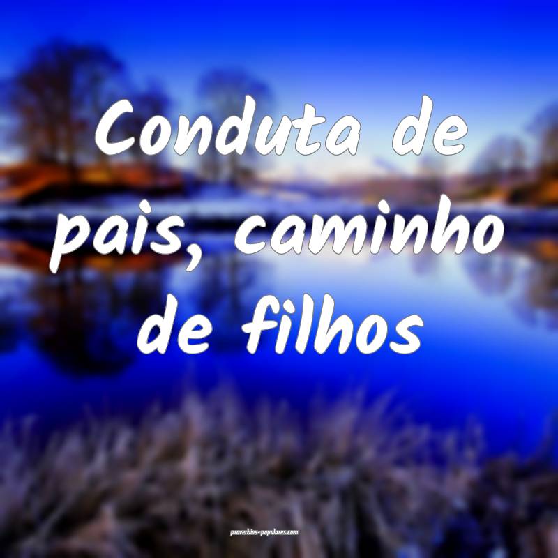 Conduta de pais, caminho de filhos...