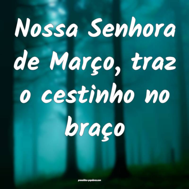 Nossa Senhora de Março, traz o cestinho no braço...