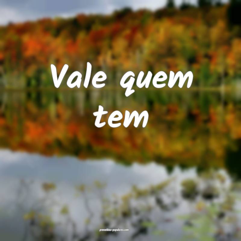 Vale quem tem...