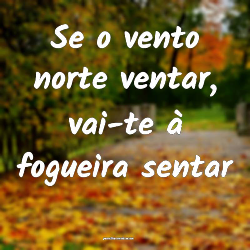 Se o vento norte ventar, vai-te à fogueira sentar...