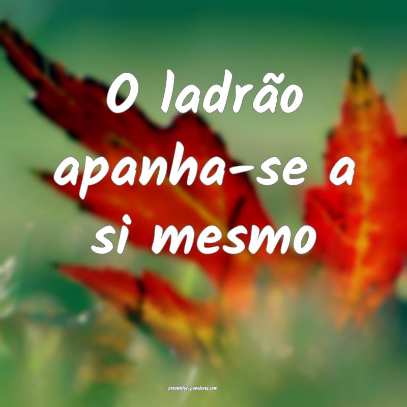 O ladrão apanha-se a si mesmo ...