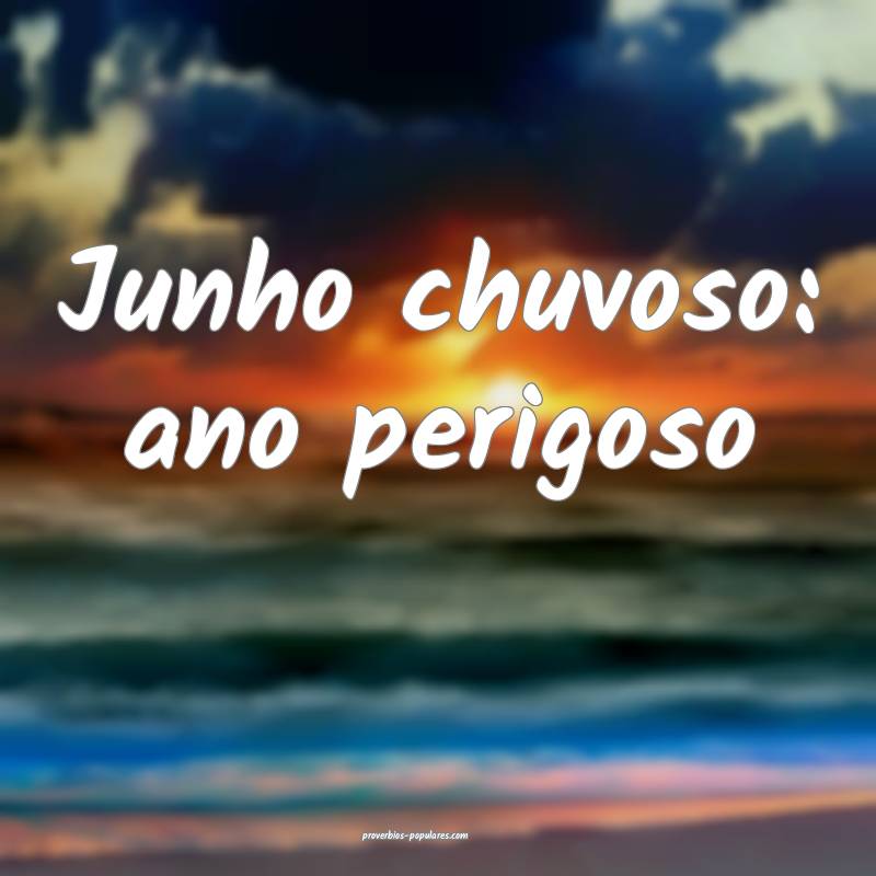 Junho chuvoso: ano perigoso ...