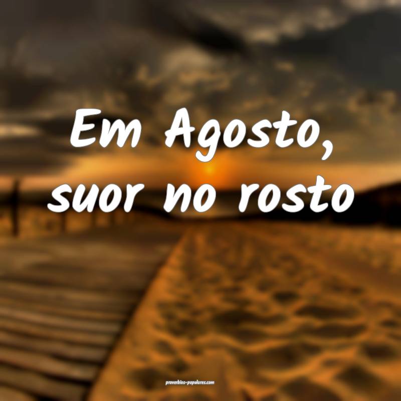 Em Agosto, suor no rosto...