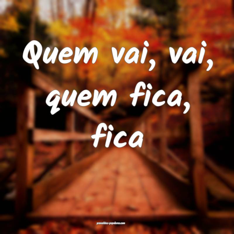 Quem vai, vai, quem fica, fica ...