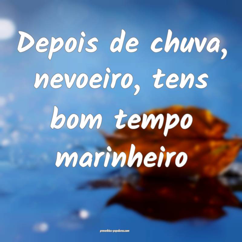 Depois de chuva, nevoeiro, tens bom tempo marinheiro...