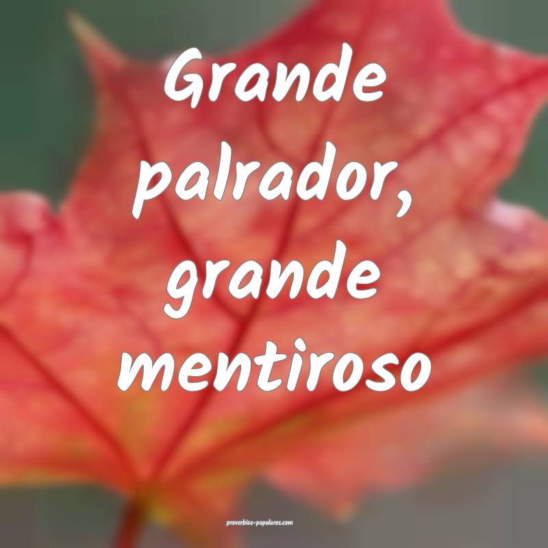 Grande palrador, grande mentiroso ...