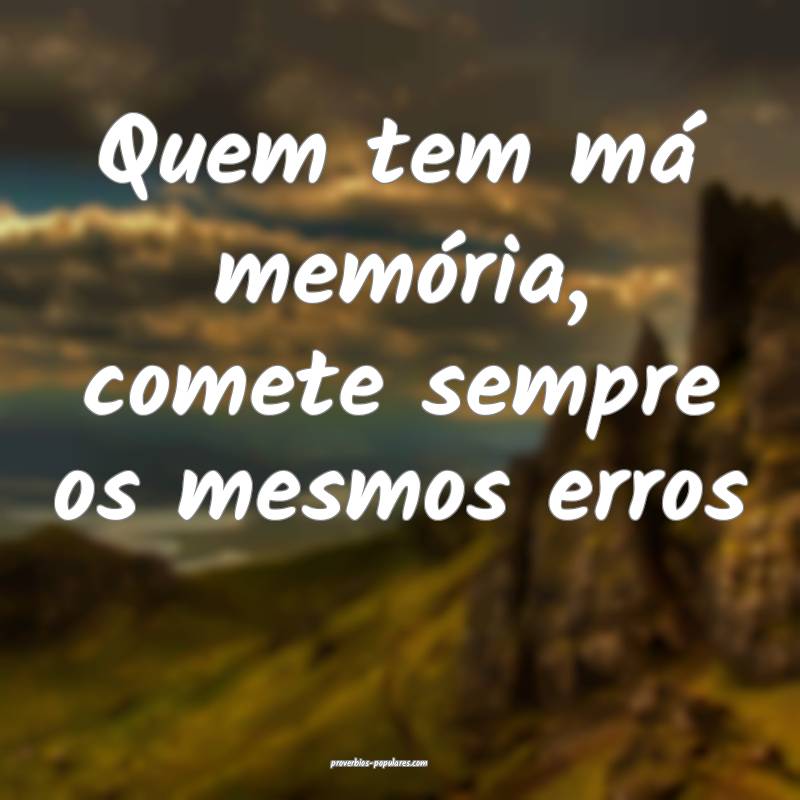 Quem tem má memória, comete sempre os mesmos err ...