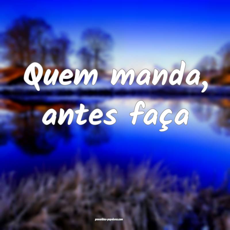 Quem manda, antes faça...
