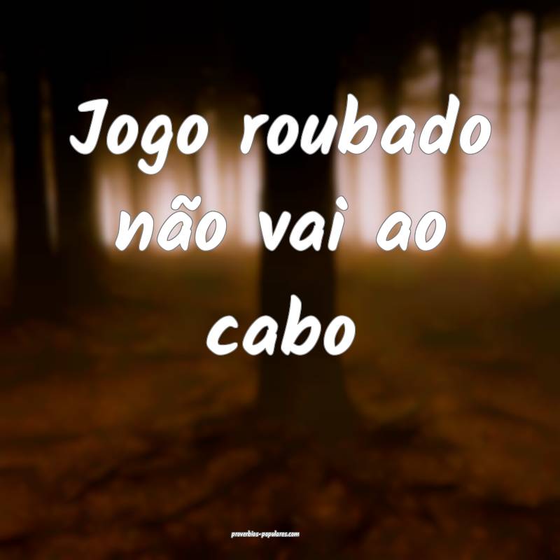Jogo roubado não vai ao cabo...