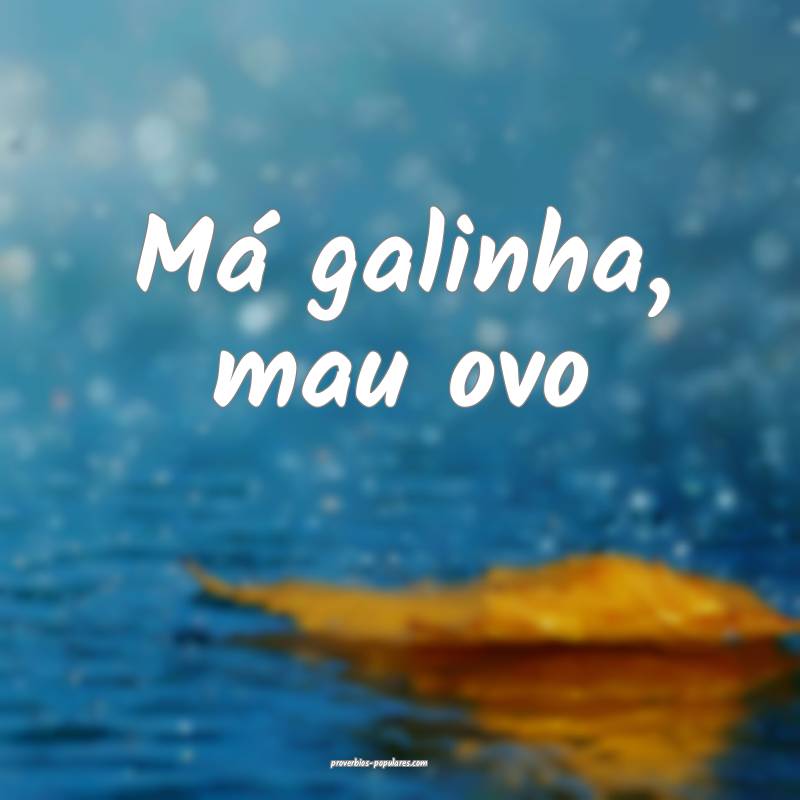 Má galinha, mau ovo...