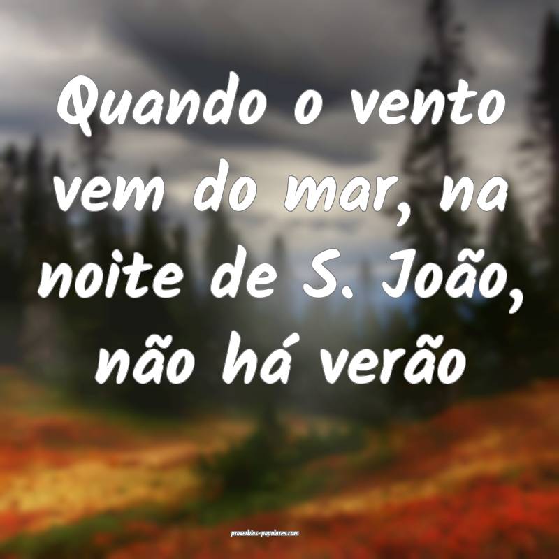 Quando o vento vem do mar, na noite de S. João, não há verão...